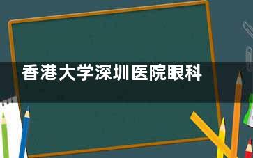 香港大学深圳医院眼科收费价格表（2025新版）| 近视矫正、白内障、斜视手术费用全公开！